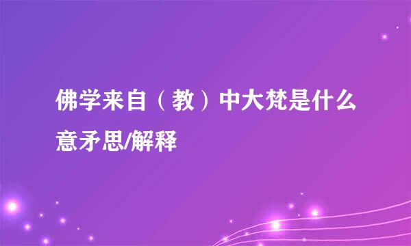 佛学来自（教）中大梵是什么意矛思/解释