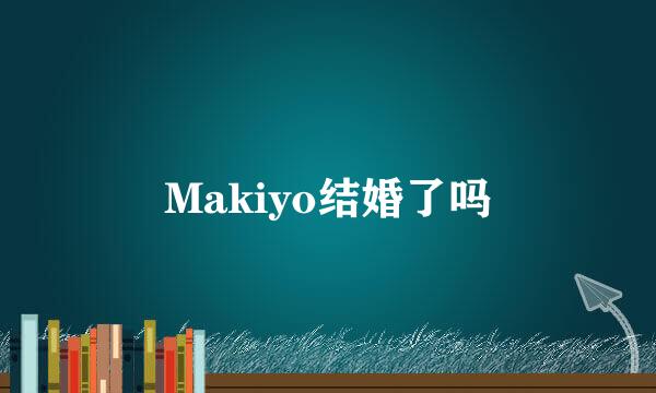 Makiyo结婚了吗