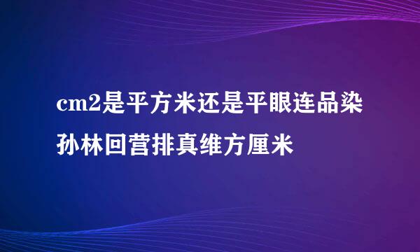 cm2是平方米还是平眼连品染孙林回营排真维方厘米