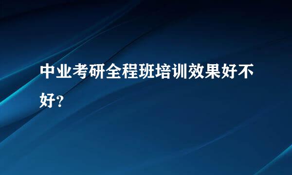 中业考研全程班培训效果好不好？