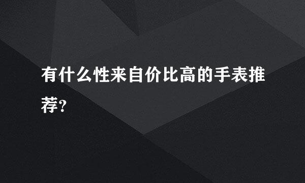 有什么性来自价比高的手表推荐？