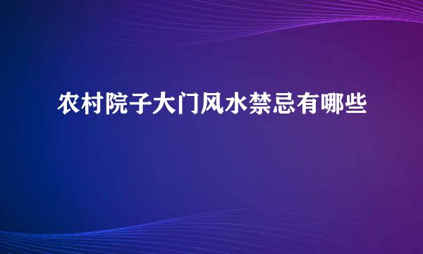 农村院子大门风水禁忌有哪些