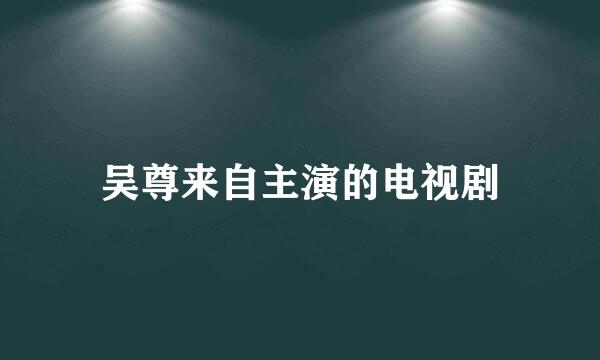 吴尊来自主演的电视剧