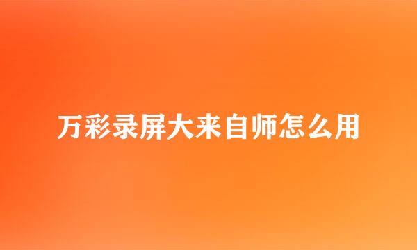 万彩录屏大来自师怎么用