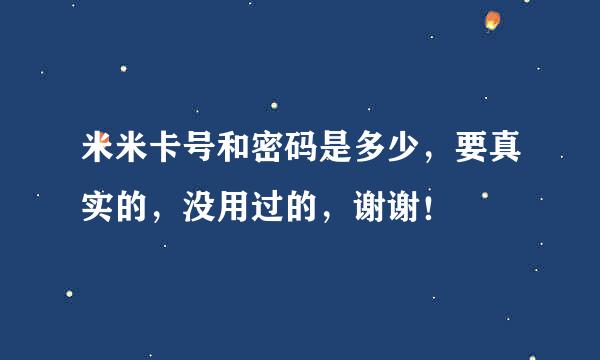 米米卡号和密码是多少，要真实的，没用过的，谢谢！