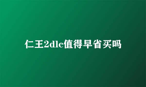 仁王2dlc值得早省买吗