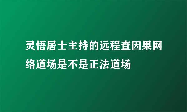 灵悟居士主持的远程查因果网络道场是不是正法道场