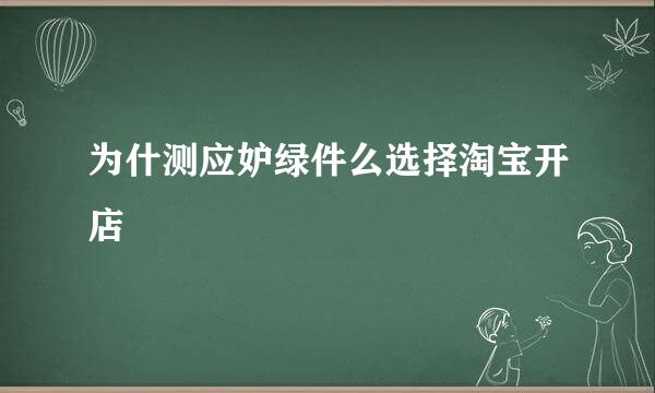 为什测应妒绿件么选择淘宝开店