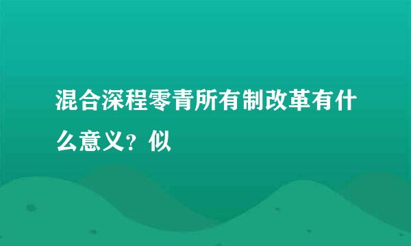 混合深程零青所有制改革有什么意义？似