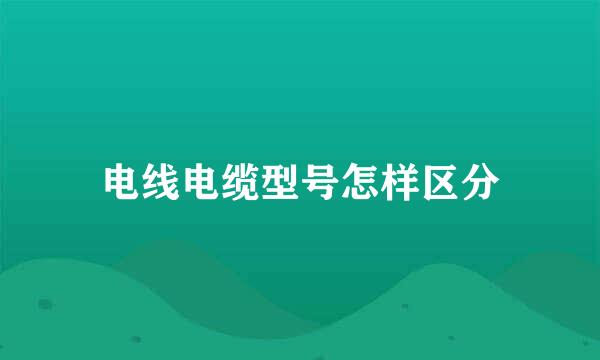 电线电缆型号怎样区分