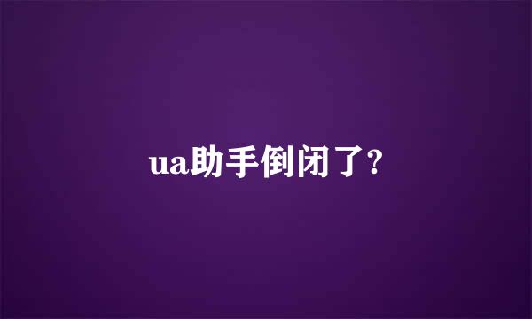 ua助手倒闭了?