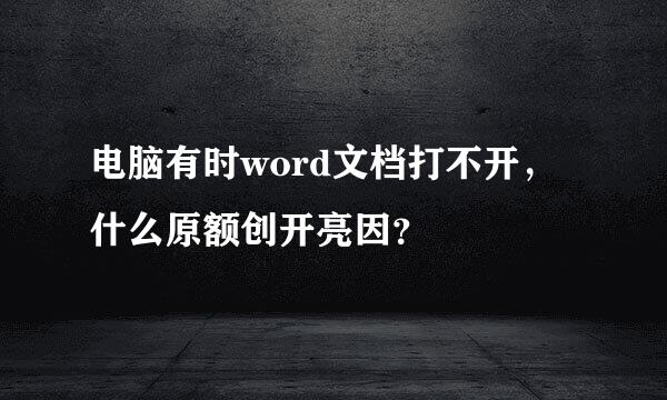 电脑有时word文档打不开，什么原额创开亮因？