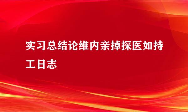 实习总结论维内亲掉探医如持工日志