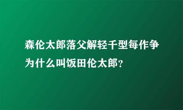 森伦太郎落父解轻千型每作争为什么叫饭田伦太郎？