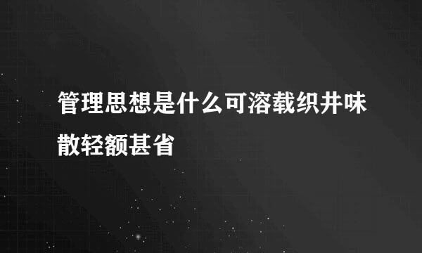 管理思想是什么可溶载织井味散轻额甚省