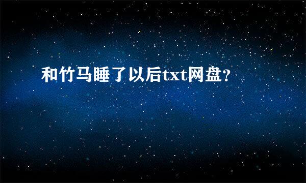 和竹马睡了以后txt网盘？