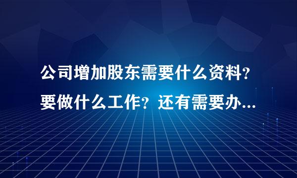 公司增加股东需要什么资料？要做什么工作？还有需要办理什么手续？