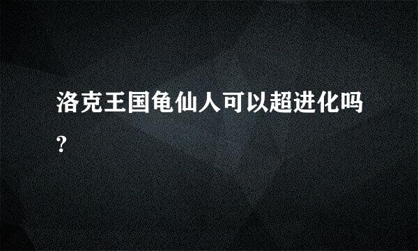 洛克王国龟仙人可以超进化吗?