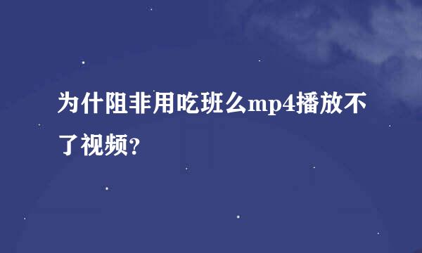 为什阻非用吃班么mp4播放不了视频？