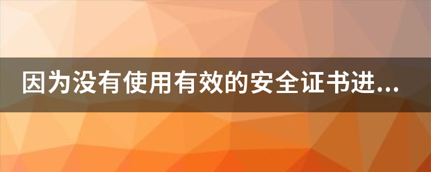 因为没有使用有效的安全证书进行签名？