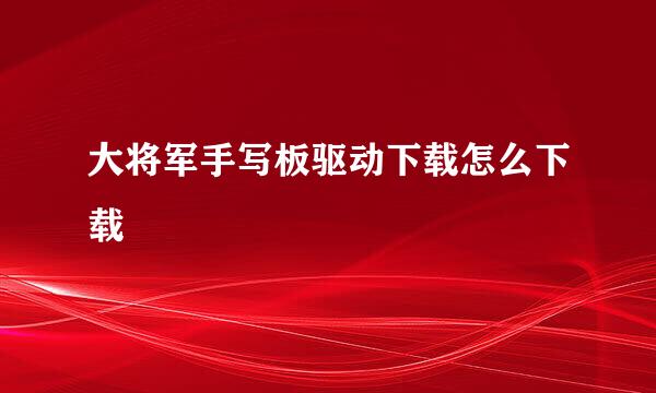 大将军手写板驱动下载怎么下载