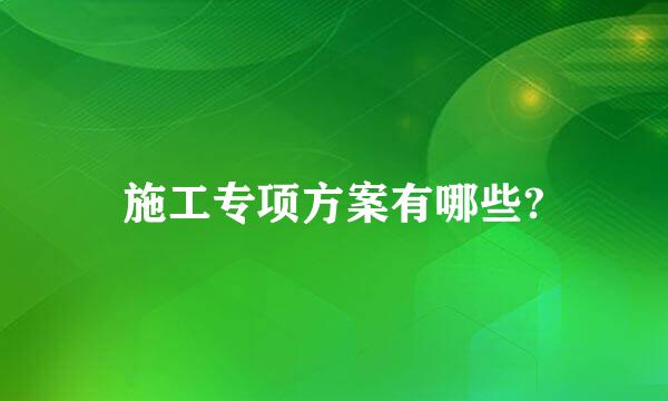 施工专项方案有哪些?