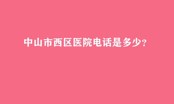 中山市西区医院电话是多少？