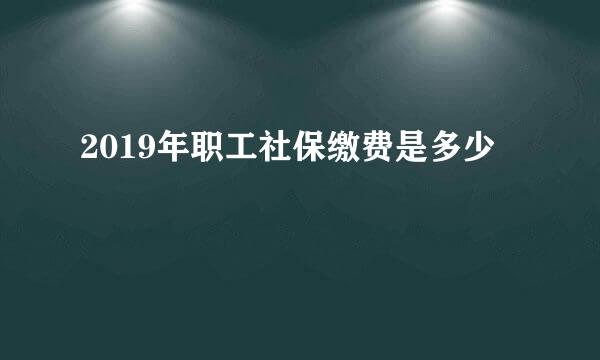 2019年职工社保缴费是多少