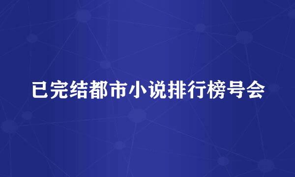 已完结都市小说排行榜号会