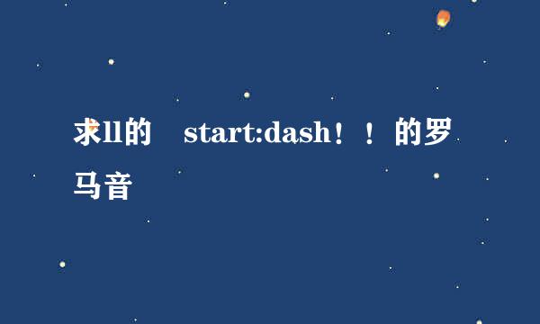 求ll的 start:dash！！的罗马音