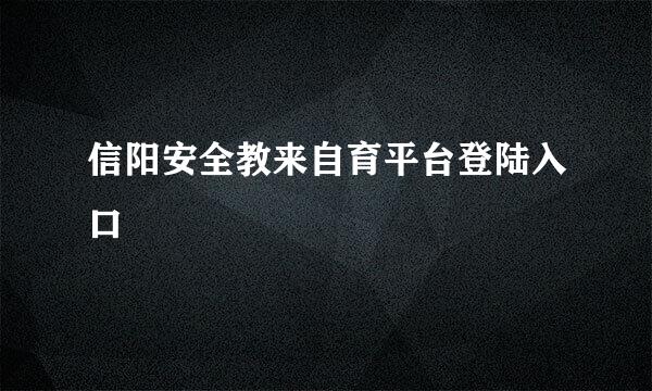 信阳安全教来自育平台登陆入口