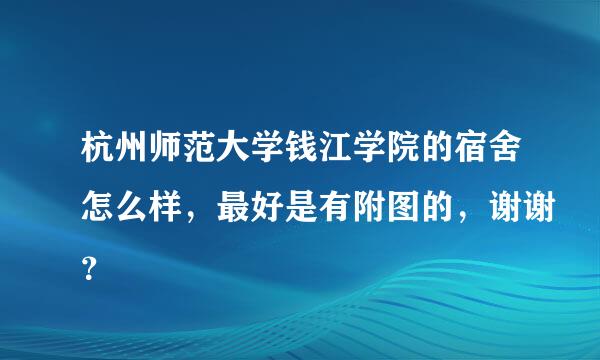 杭州师范大学钱江学院的宿舍怎么样，最好是有附图的，谢谢？