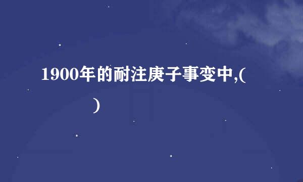 1900年的耐注庚子事变中,(    )