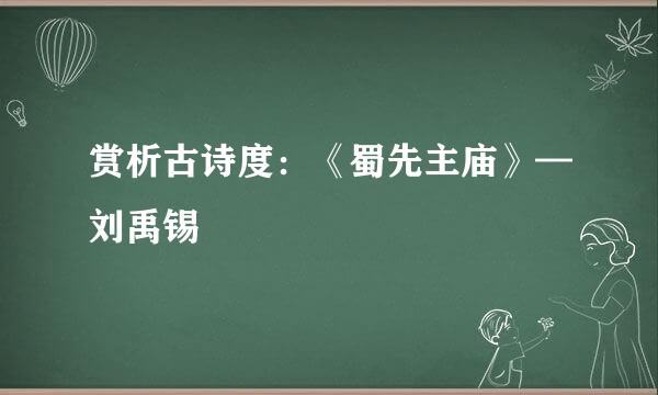 赏析古诗度：《蜀先主庙》—刘禹锡