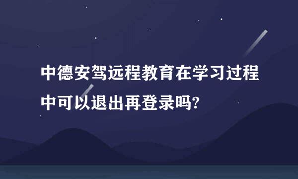 中德安驾远程教育在学习过程中可以退出再登录吗?