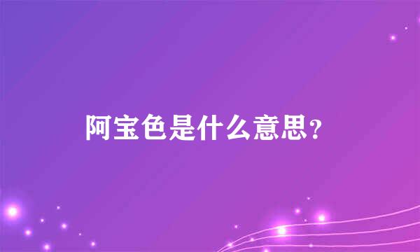 阿宝色是什么意思？