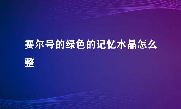 赛尔号的绿色的记忆水晶怎么整