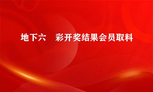 地下六仺彩开奖结果会员取料