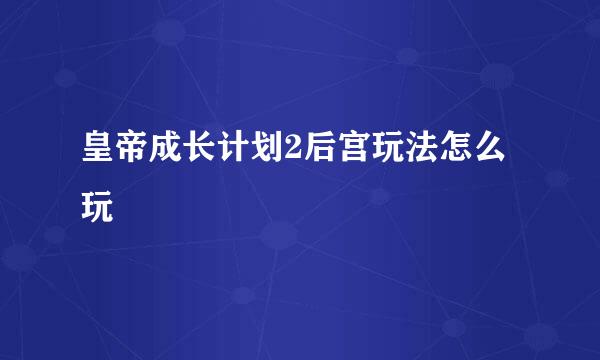 皇帝成长计划2后宫玩法怎么玩