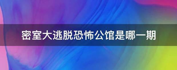 密室大逃脱恐怖公馆是哪一期