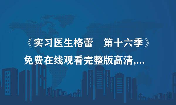 《实习医生格蕾 第十六季》免费在线观看完整版高清,求百度网盘资源