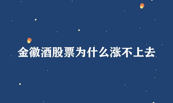 金徽酒股票为什么涨不上去