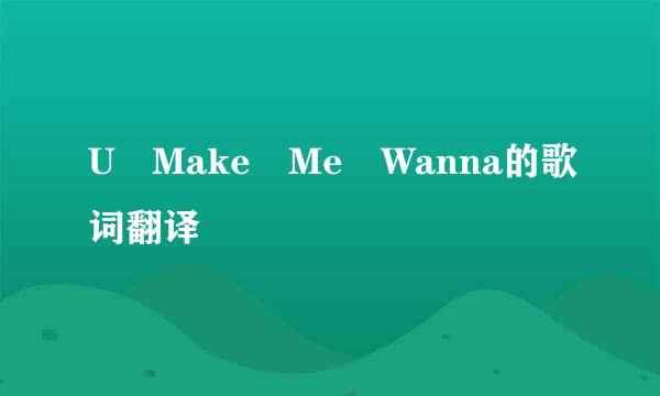 U Make Me Wanna的歌词翻译