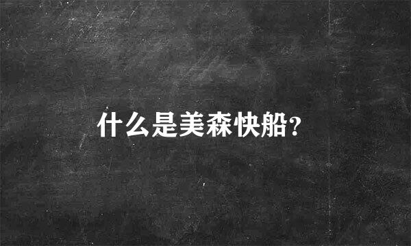 什么是美森快船？