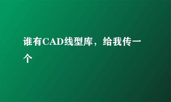 谁有CAD线型库，给我传一个