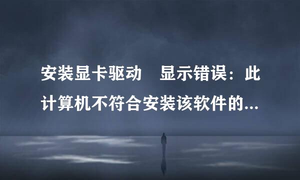 安装显卡驱动 显示错误：此计算机不符合安装该软件的最低要求咋办