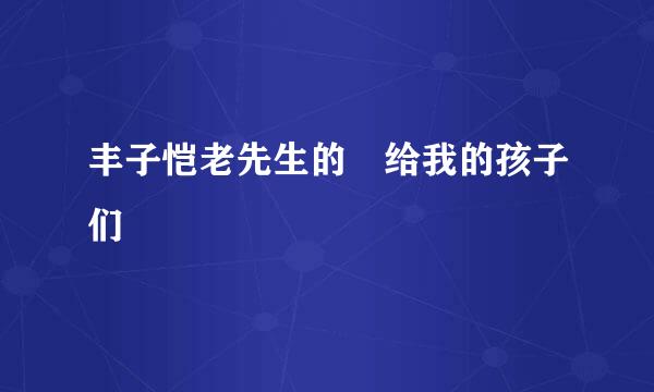 丰子恺老先生的 给我的孩子们