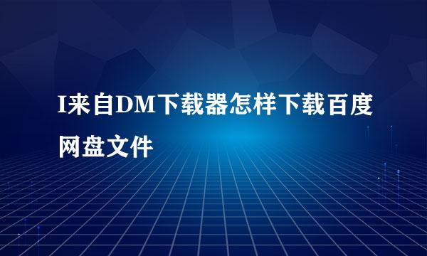 I来自DM下载器怎样下载百度网盘文件