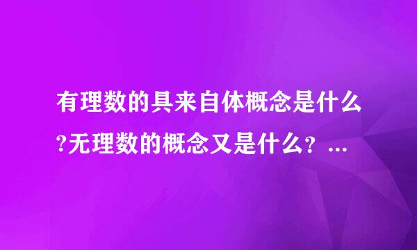 有理数的具来自体概念是什么?无理数的概念又是什么？无理数多还是有理数多？请写出求证川过程。