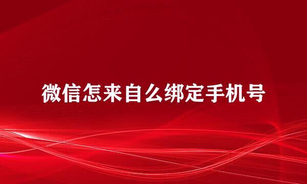 微信怎来自么绑定手机号